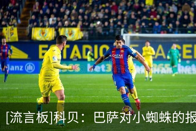 [流言板]科贝：巴萨对小蜘蛛的报价仍有效，在9号位上暂无替代方案